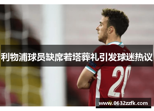 利物浦球员缺席若塔葬礼引发球迷热议